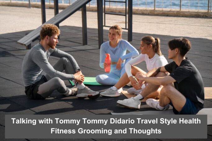 Talking with Tommy Tommy Didario Travel Style Health Fitness Grooming and Thoughts