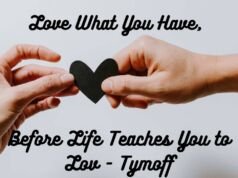 Love What You Have, Before Life Teaches You to Lov – Tymoff Love What You Have, Before Life Teaches You to Lov - Tymoff