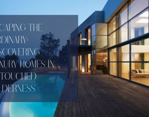 Escaping the Ordinary: Discovering Luxury Homes in Untouched Wilderness Luxury Homes in Untouched Wilderness