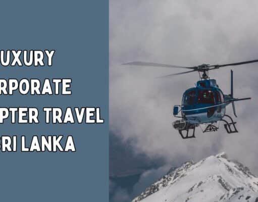 Top 10 Luxury Corporate Helicopter Travel in Sri Lanka Luxury Corporate Helicopter Travel in Sri Lanka