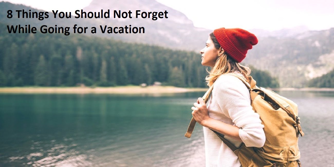 8 Things You Should Not Forget While Going for a Vacation