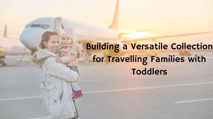 Versatile Collection for Travelling Families with Toddlers