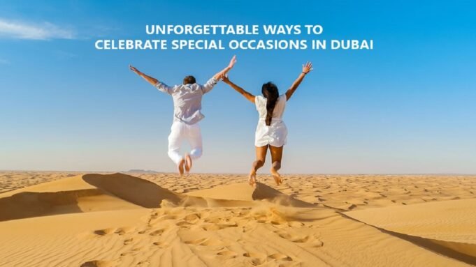 Unforgettable Ways to Celebrate Special Occasions in Dubai  