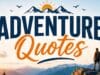 120 Best Adventure Quotes for Travel, Life & Instagram Inspiration Adventure Quotes